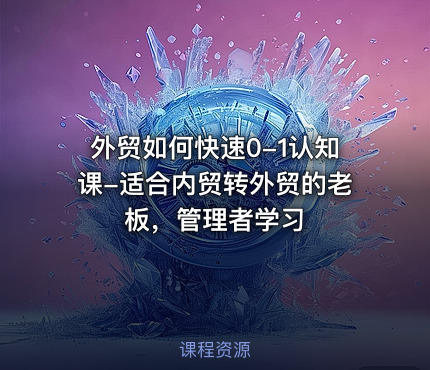 外贸如何快速0-1认知课-适合内贸转外贸的老板，管理者学习
