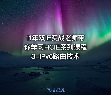 11年双IE实战老师带你学习HCIE系列课程3-IPv6路由技术