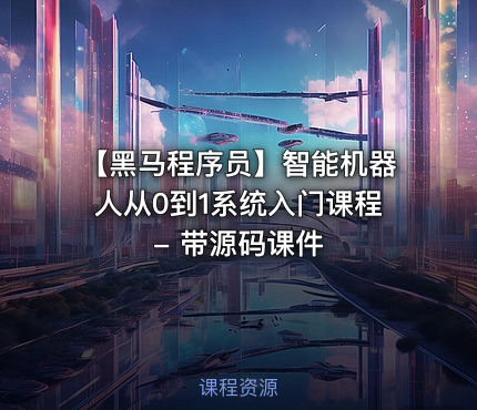 【黑马程序员】智能机器人从0到1系统入门课程 - 带源码课件