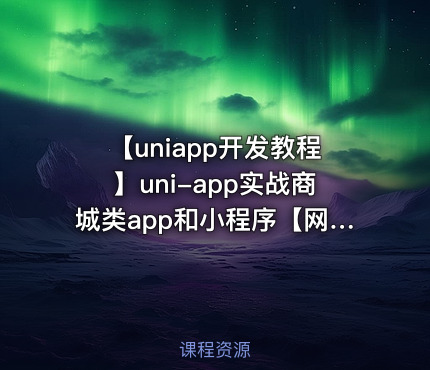 【uniapp开发教程】uni-app实战商城类app和小程序【网易云课堂】
