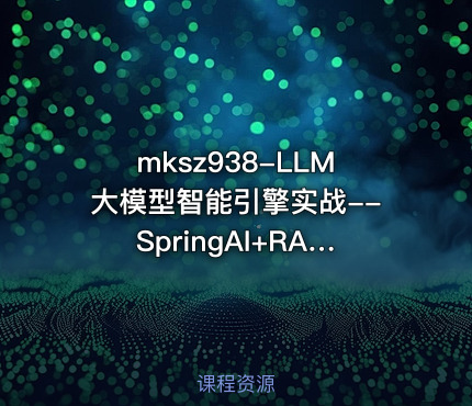 mksz938-LLM大模型智能引擎实战--SpringAI+RAG+MCP+实时搜索【超清完结】