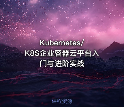 Kubernetes/K8S企业容器云平台入门与进阶实战