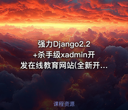 强力Django2.2+杀手级xadmin开发在线教育网站(全新开发)