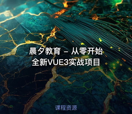 晨夕教育 - 从零开始全新VUE3实战项目