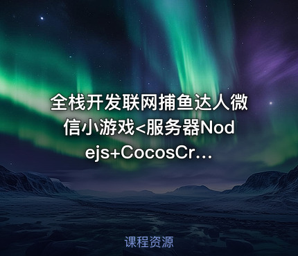 全栈开发联网捕鱼达人微信小游戏<服务器Nodejs+CocosCreator>