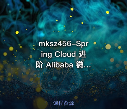mksz456-Spring Cloud 进阶 Alibaba 微服务体系自媒体实战（26章完整）