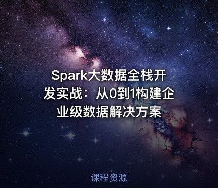 Spark大数据全栈开发实战：从0到1构建企业级数据解决方案