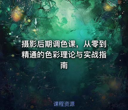 摄影后期调色课，从零到精通的色彩理论与实战指南