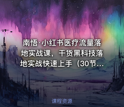 南悟·小红书医疗流量落地实战课，干货黑科技落地实战快速上手（30节）