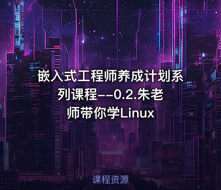 嵌入式工程师养成计划系列课程--0.2.朱老师带你学Linux