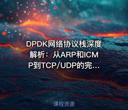 DPDK网络协议栈深度解析：从ARP和ICMP到TCP/UDP的完整实现与调试实践