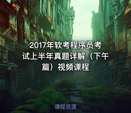 2017年软考程序员考试上半年真题详解（下午篇）视频课程