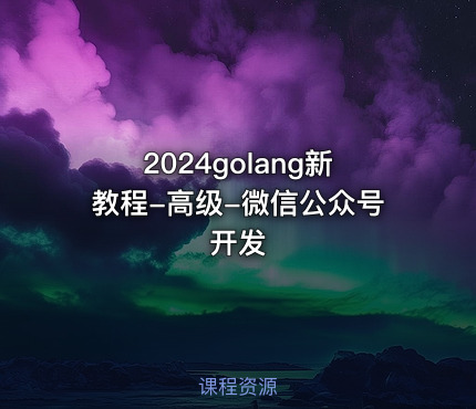 2024golang新教程-高级-微信公众号开发