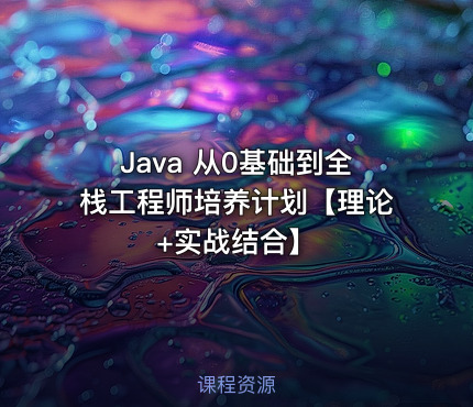 Java 从0基础到全栈工程师培养计划【理论+实战结合】