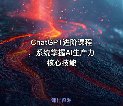 ChatGPT进阶课程 ，系统掌握AI生产力核心技能