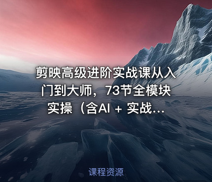 剪映高级进阶实战课从入门到大师，73节全模块实操（含AI + 实战案例）