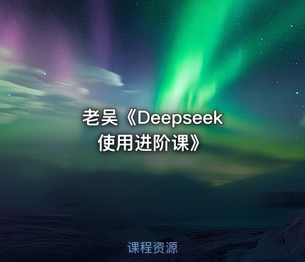 老吴《Deepseek使用进阶课》
