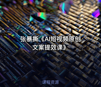 张暴撕《AI短视频原创文案提效课》