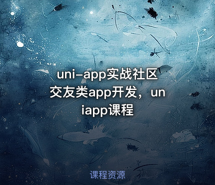 uni-app实战社区交友类app开发，uniapp课程
