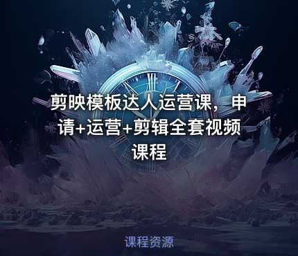 剪映模板达人运营课，申请+运营+剪辑全套视频课程