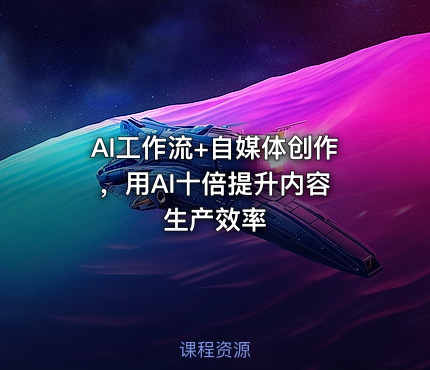 AI工作流+自媒体创作 ，用AI十倍提升内容生产效率