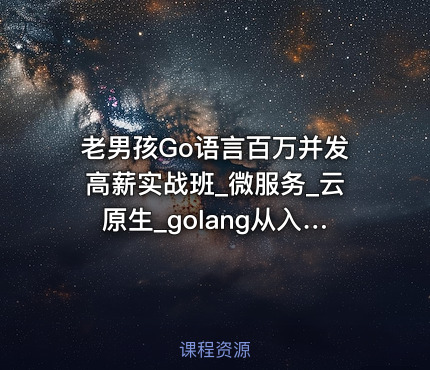 老男孩Go语言百万并发高薪实战班_微服务_云原生_golang从入门到精通