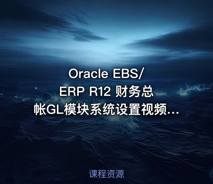 Oracle EBS/ERP R12 财务总帐GL模块系统设置视频课程