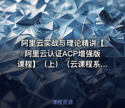 阿里云实战与理论精讲【阿里云认证ACP增强版课程】（上）（云课程系列2）