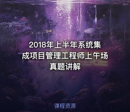 2018年上半年系统集成项目管理工程师上午场真题讲解
