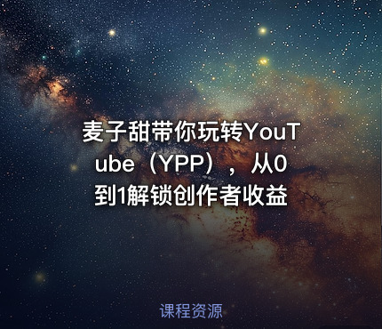 麦子甜带你玩转YouTube（YPP），从0到1解锁创作者收益