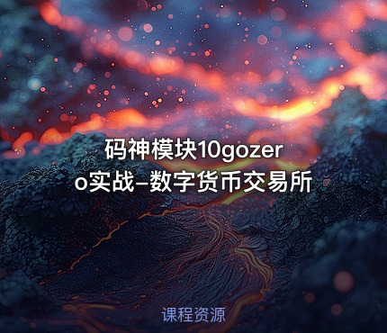码神模块10gozero实战-数字货币交易所