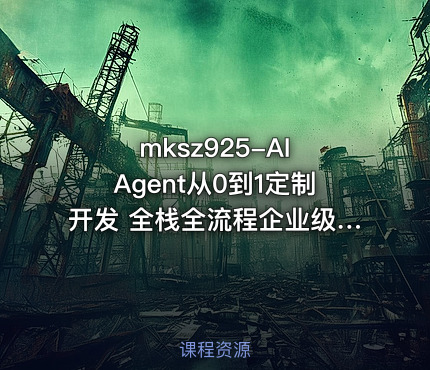 mksz925-AI Agent从0到1定制开发 全栈全流程企业级落地实战 更新无密版本