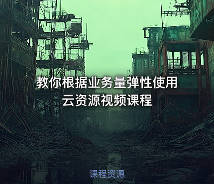 教你根据业务量弹性使用云资源视频课程