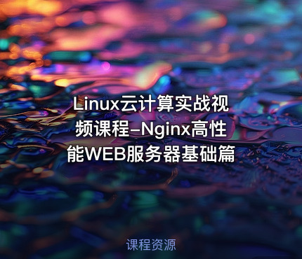 Linux云计算实战视频课程-Nginx高性能WEB服务器基础篇