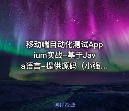 移动端自动化测试Appium实战-基于Java语言-提供源码（小强测试）