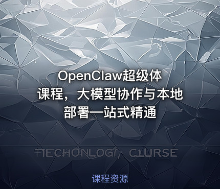 OpenClaw超级体课程，大模型协作与本地部署—站式精通