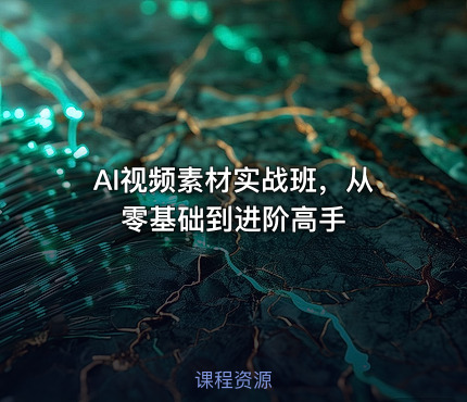 AI视频素材实战班，从零基础到进阶高手