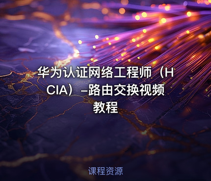 华为认证网络工程师（HCIA）-路由交换视频教程