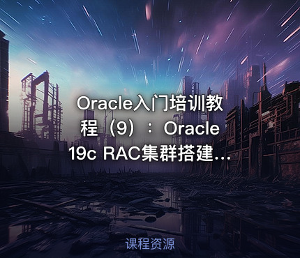 Oracle入门培训教程（9）：Oracle19c RAC集群搭建_Linux7.6+19.3RAC