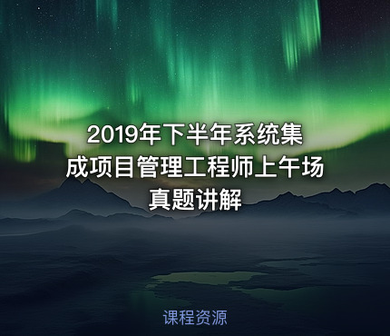 2019年下半年系统集成项目管理工程师上午场真题讲解