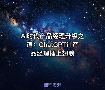 AI时代产品经理升级之道：ChatGPT让产品经理插上翅膀