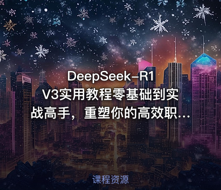 DeepSeek-R1V3实用教程零基础到实战高手，重塑你的高效职业生涯