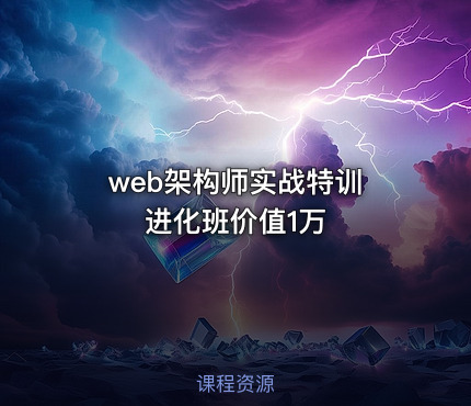 web架构师实战特训 进化班价值1万