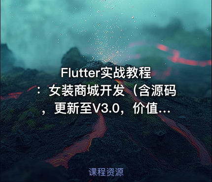 Flutter实战教程：女装商城开发（含源码，更新至V3.0，价值399元）
