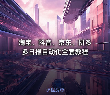 淘宝、抖音、京东、拼多多日报自动化全套教程