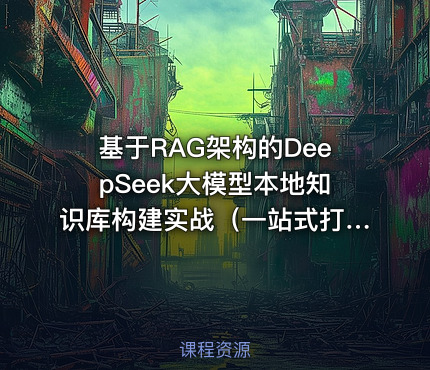 基于RAG架构的DeepSeek大模型本地知识库构建实战（一站式打造本地知识库企业级解决方案）