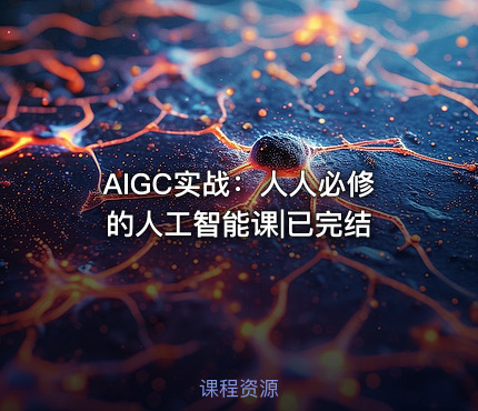 AIGC实战：人人必修的人工智能课|已完结