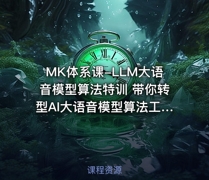 MK体系课-LLM大语音模型算法特训 带你转型AI大语音模型算法工程师