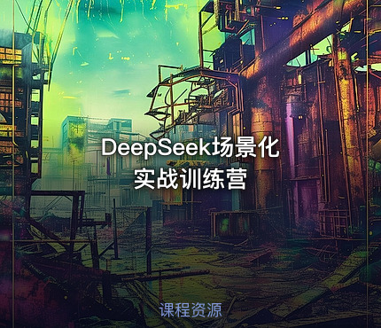 DeepSeek场景化实战训练营
