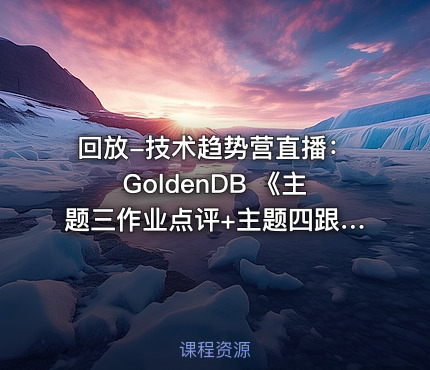 回放-技术趋势营直播：GoldenDB 《主题三作业点评+主题四跟学案例》